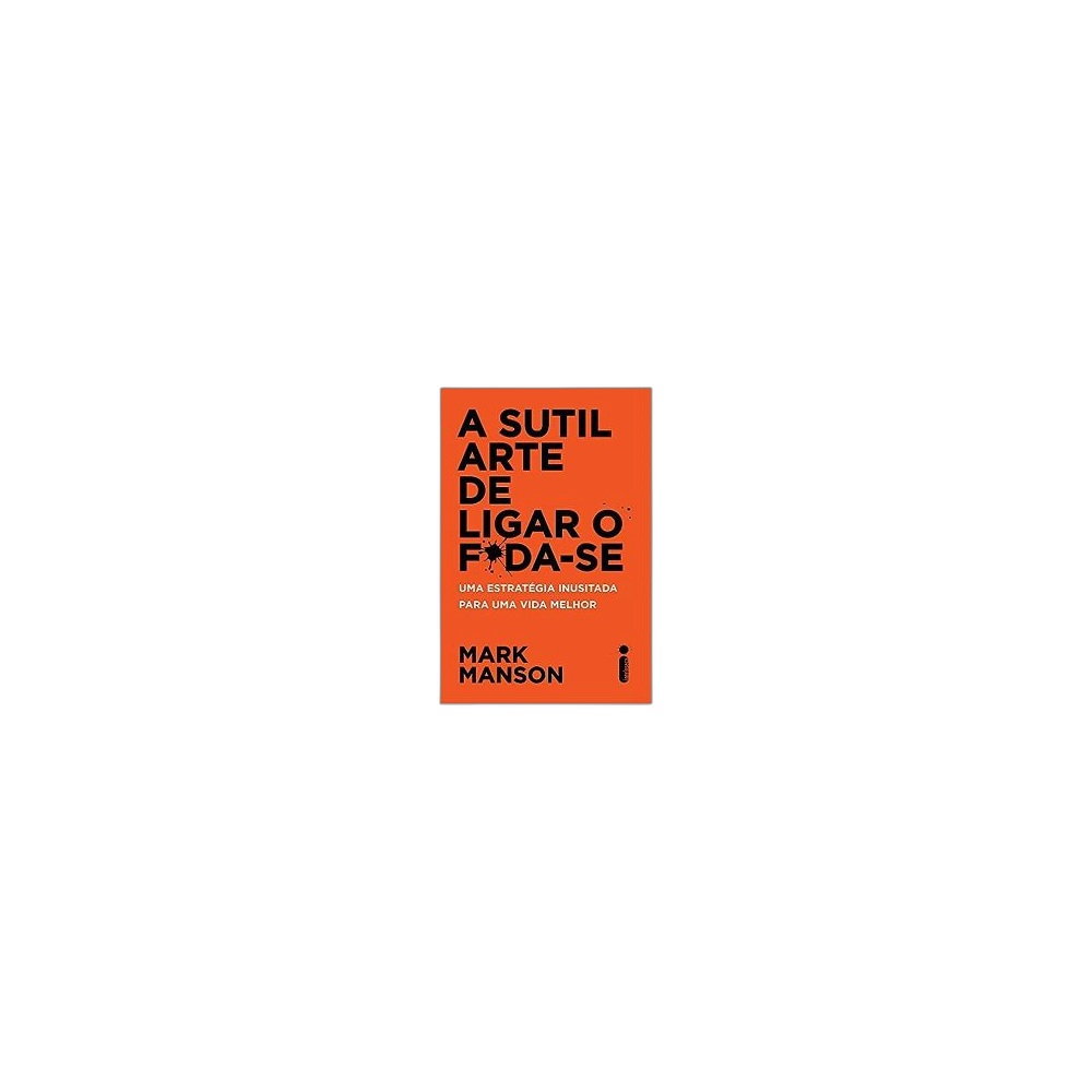 A Sutil Arte De Ligar O F*Da-Se: Uma Estratégia Inusitada Para Uma Vida Melhor. De Mark Manson, Intrínseca