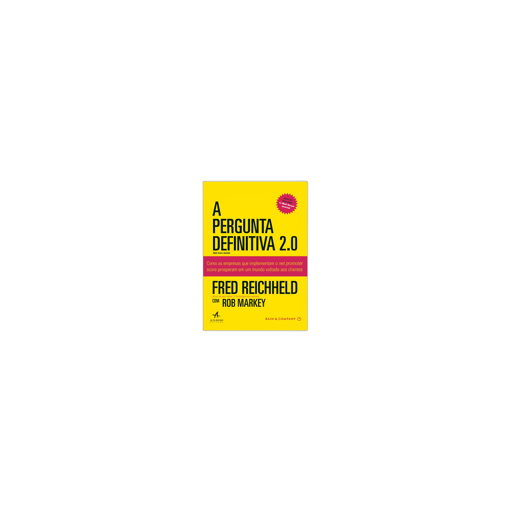 A Pergunta Definitiva 2.0: Como As Empresas Que Implementam O Net Promoter Score Prosperam Em Um Mundo Voltado Aos Clientes. De Fred Reichheld & Rob Markey, Alta Books
