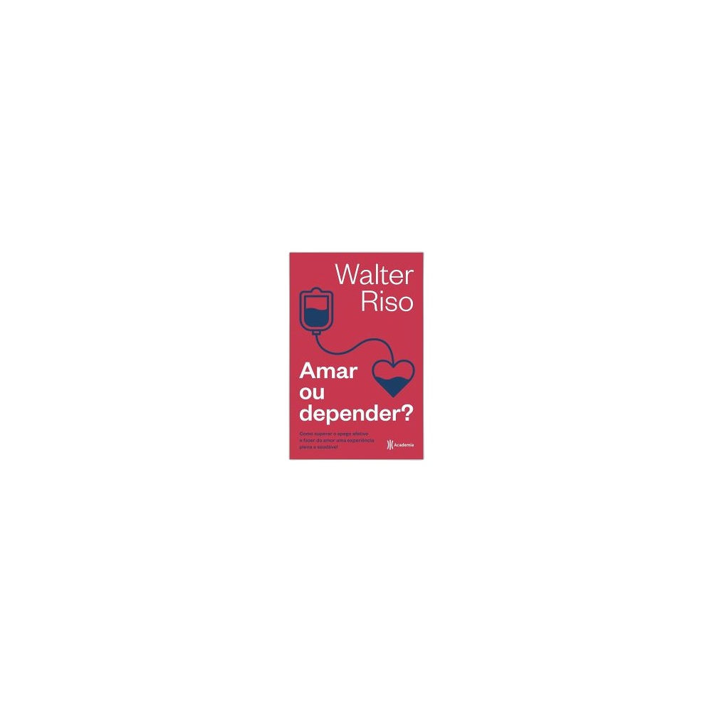 Amar Ou Depender: Como Superar O Apego Afetivo E Fazer Do Amor Uma Experiência Plena E Saudável. De Walter Riso, Academia