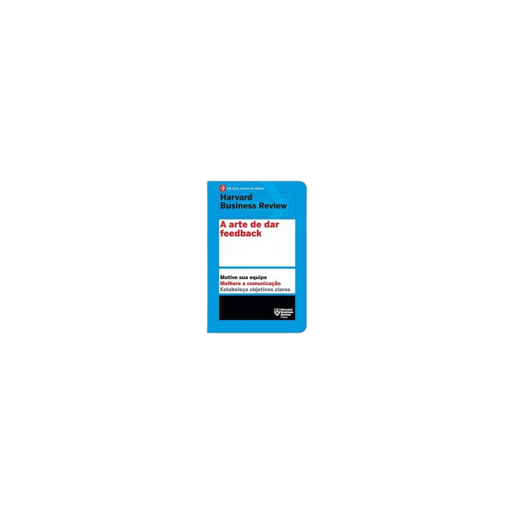 A Arte De Dar Feedback: Motive Sua Equipe. Melhore A Comunicação. Estabeleça Objetivos Claros. De Harvard Business Review, Editora Sextante