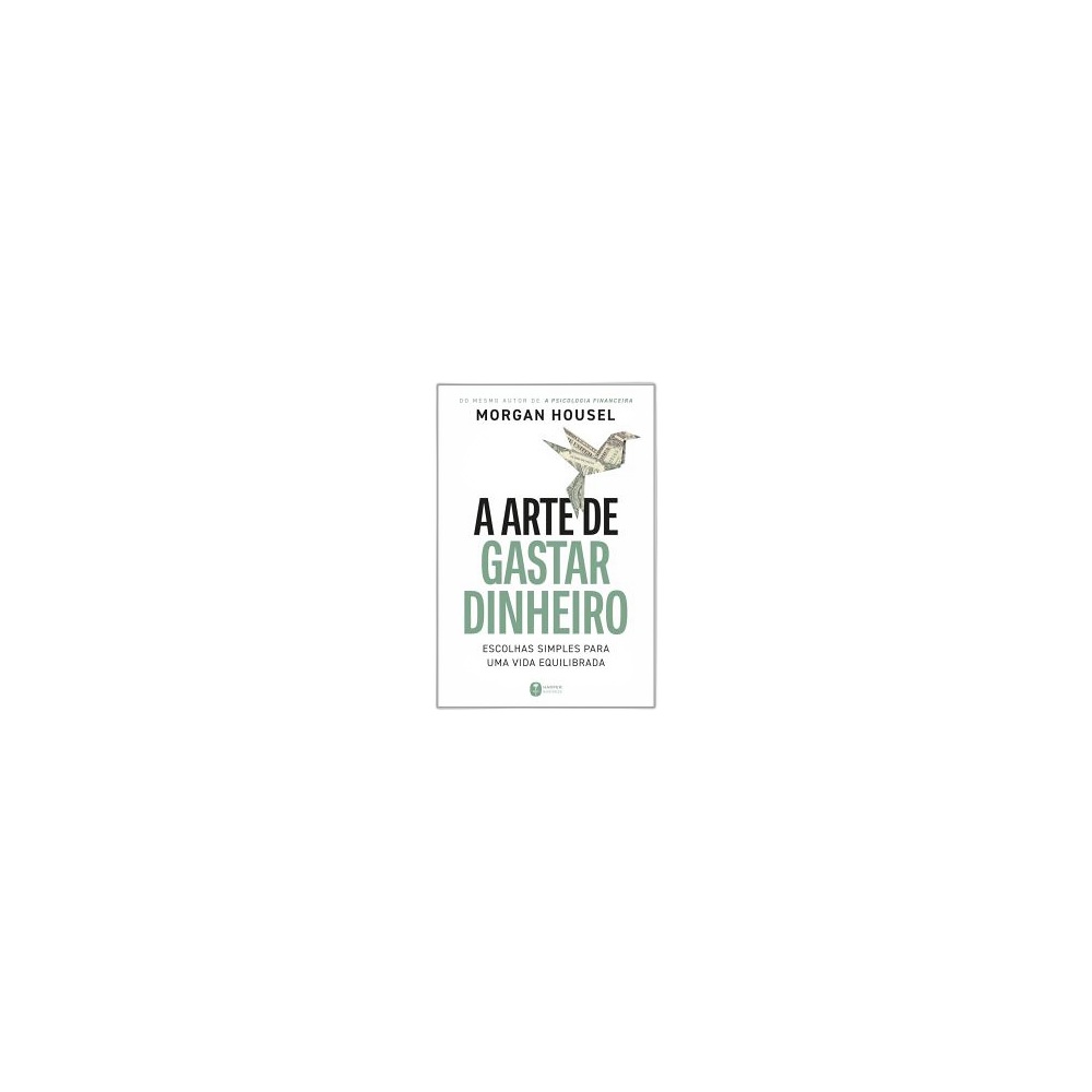 A Arte De Gastar Dinheiro: Escolhas Simples Para Uma Vida Equilibrada. De Morgan Housel. Editora Harper Business